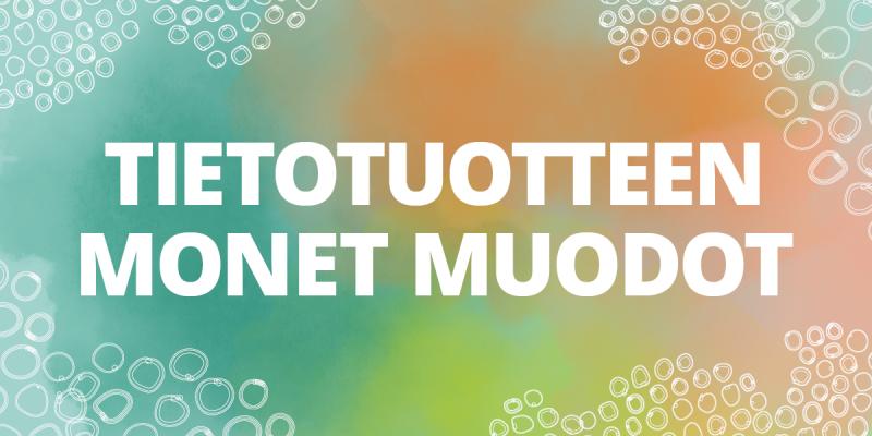 Kuvituskuvassa teksti: Tietotuotteen monet muodot.